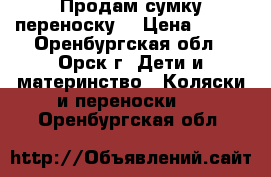 Продам сумку переноску  › Цена ­ 300 - Оренбургская обл., Орск г. Дети и материнство » Коляски и переноски   . Оренбургская обл.